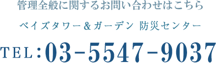 管理全般に関するお問い合わせはこちら ベイズタワー＆ガーデン防災センター TEL:03-5547-9037