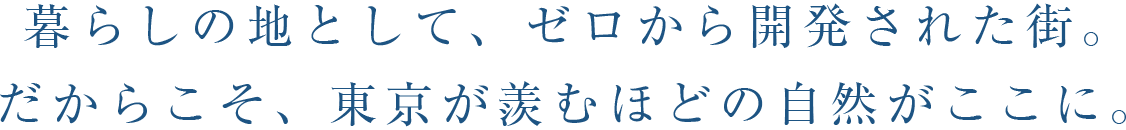 暮らしの地として、ゼロから開発された街。だからこそ、東京が羨むほどの自然がここに。